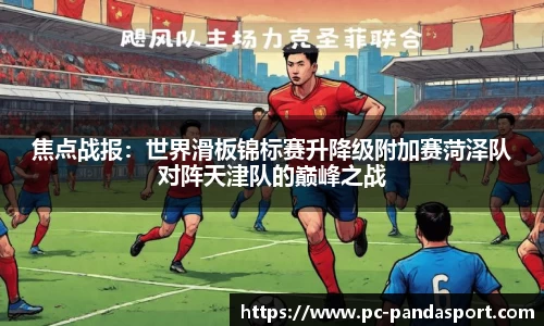 焦点战报：世界滑板锦标赛升降级附加赛菏泽队对阵天津队的巅峰之战