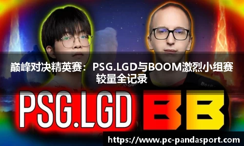 巅峰对决精英赛：PSG.LGD与BOOM激烈小组赛较量全记录