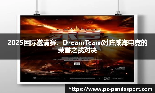 2025国际邀请赛：DreamTeam对阵威海电竞的荣誉之战对决