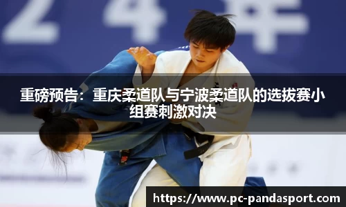 重磅预告：重庆柔道队与宁波柔道队的选拔赛小组赛刺激对决