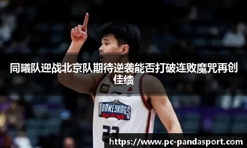 同曦队迎战北京队期待逆袭能否打破连败魔咒再创佳绩